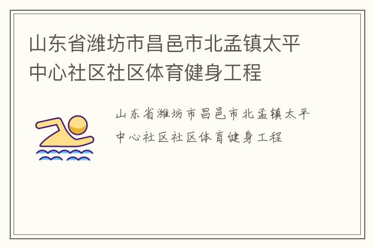 山東省濰坊市昌邑市北孟鎮(zhèn)太平中心社區(qū)社區(qū)體育健身工程 山東省濰坊市昌邑市北孟鎮(zhèn)太平中心社區(qū)社區(qū)體育健身工程