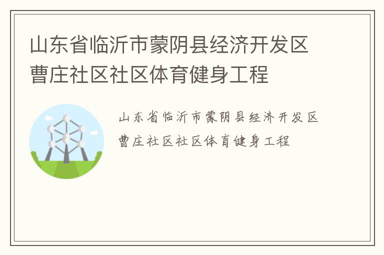 山東省臨沂市蒙陰縣經(jīng)濟(jì)開發(fā)區(qū)曹莊社區(qū)社區(qū)體育健身工程