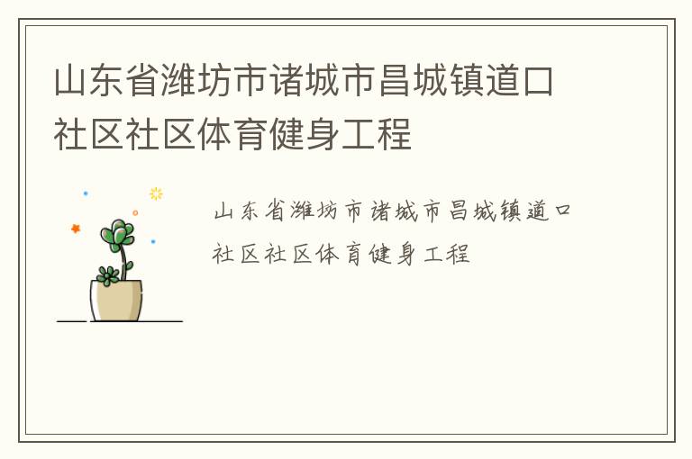 山東省濰坊市諸城市昌城鎮(zhèn)道口社區(qū)社區(qū)體育健身工程 山東省濰坊市諸城市昌城鎮(zhèn)道口社區(qū)社區(qū)體育健身工程