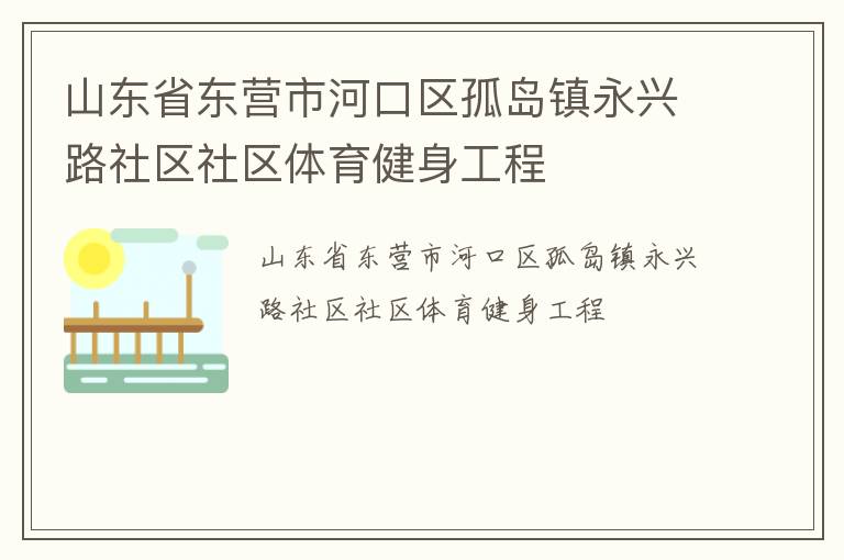 山東省東營市河口區(qū)孤島鎮(zhèn)永興路社區(qū)社區(qū)體育健身工程 山東省東營市河口區(qū)孤島鎮(zhèn)永興路社區(qū)社區(qū)體育健身工程