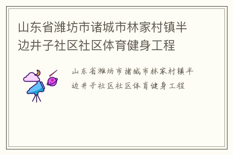 山東省濰坊市諸城市林家村鎮(zhèn)半邊井子社區(qū)社區(qū)體育健身工程 山東省濰坊市諸城市林家村鎮(zhèn)半邊井子社區(qū)社區(qū)體育健身工程