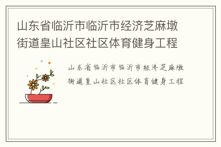 山東省臨沂市臨沂市經(jīng)濟(jì)芝麻墩街道皇山社區(qū)社區(qū)體育健身工程 山東省臨沂市臨沂市經(jīng)濟(jì)芝麻墩街道皇山社區(qū)社區(qū)體育健身工程