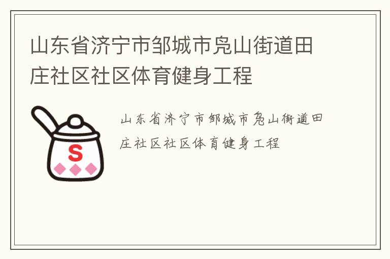 山東省濟(jì)寧市鄒城市鳧山街道田莊社區(qū)社區(qū)體育健身工程 山東省濟(jì)寧市鄒城市鳧山街道田莊社區(qū)社區(qū)體育健身工程