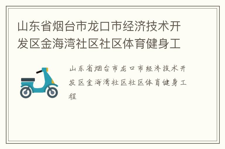 山東省煙臺市龍口市經(jīng)濟技術(shù)開發(fā)區(qū)金海灣社區(qū)社區(qū)體育健身工程 山東省煙臺市龍口市經(jīng)濟技術(shù)開發(fā)區(qū)金海灣社區(qū)社區(qū)體育健身工程