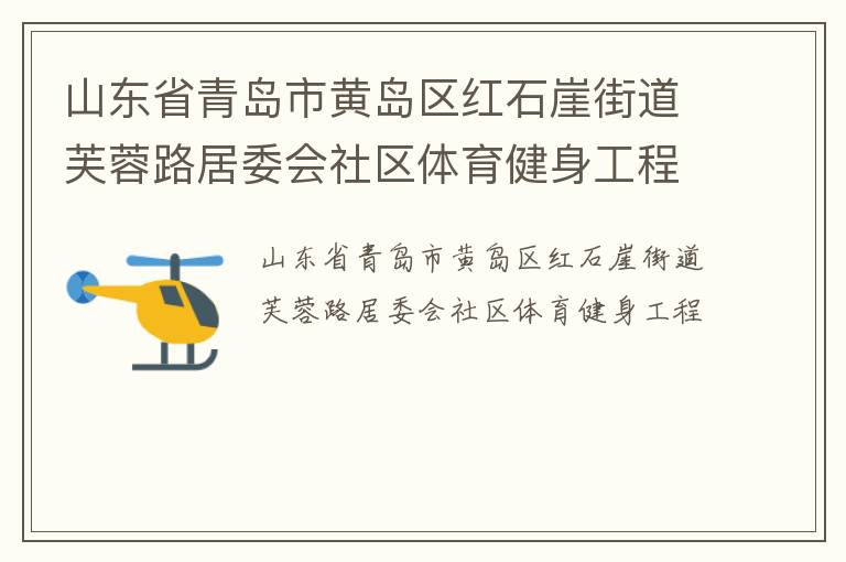 山東省青島市黃島區(qū)紅石崖街道芙蓉路居委會(huì)社區(qū)體育健身工程 山東省青島市黃島區(qū)紅石崖街道芙蓉路居委會(huì)社區(qū)體育健身工程