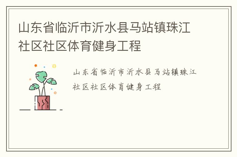 山東省臨沂市沂水縣馬站鎮(zhèn)珠江社區(qū)社區(qū)體育健身工程 山東省臨沂市沂水縣馬站鎮(zhèn)珠江社區(qū)社區(qū)體育健身工程