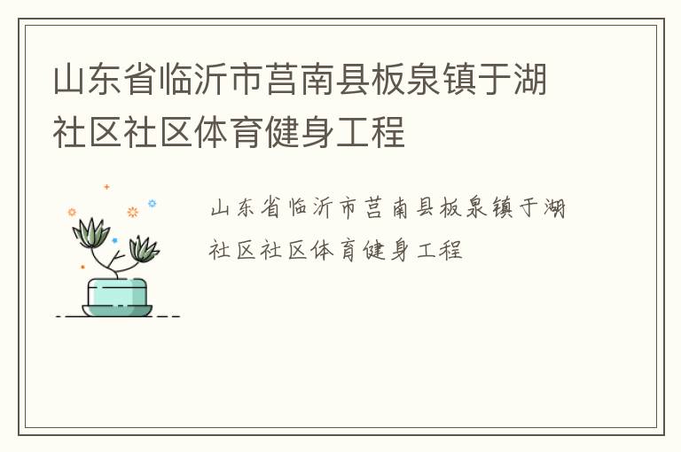 山東省臨沂市莒南縣板泉鎮(zhèn)于湖社區(qū)社區(qū)體育健身工程 山東省臨沂市莒南縣板泉鎮(zhèn)于湖社區(qū)社區(qū)體育健身工程