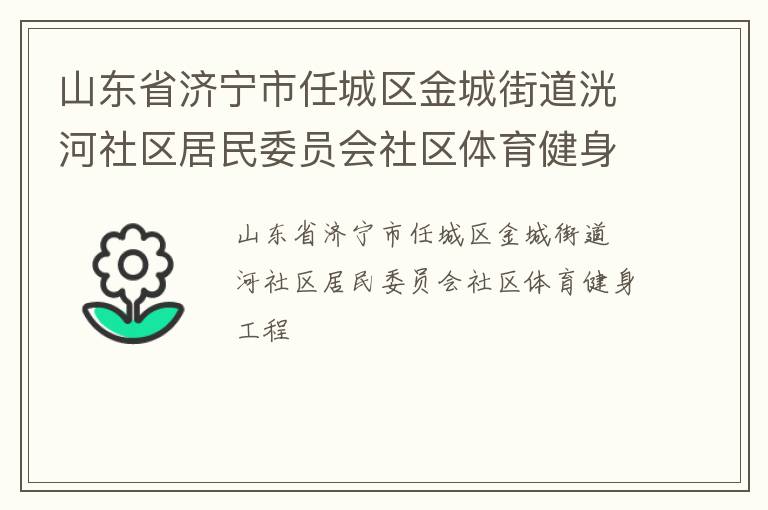 山東省濟(jì)寧市任城區(qū)金城街道洸河社區(qū)居民委員會(huì)社區(qū)體育健身工程 山東省濟(jì)寧市任城區(qū)金城街道洸河社區(qū)居民委員會(huì)社區(qū)體育健身工程