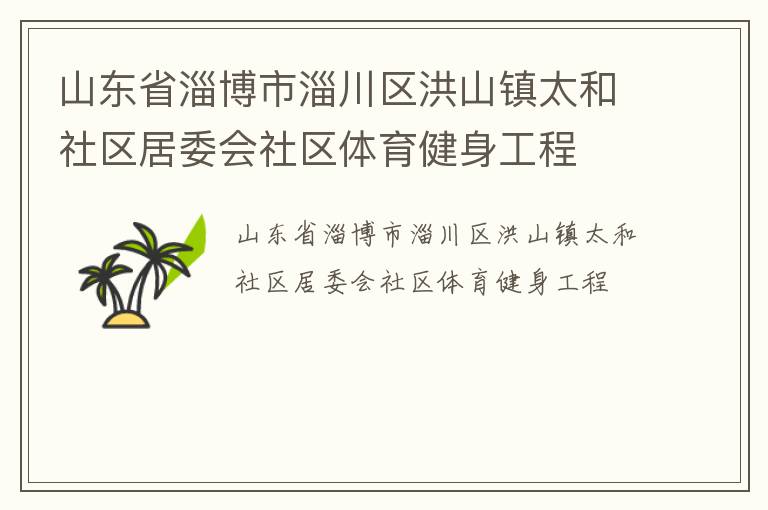 山東省淄博市淄川區(qū)洪山鎮(zhèn)太和社區(qū)居委會社區(qū)體育健身工程