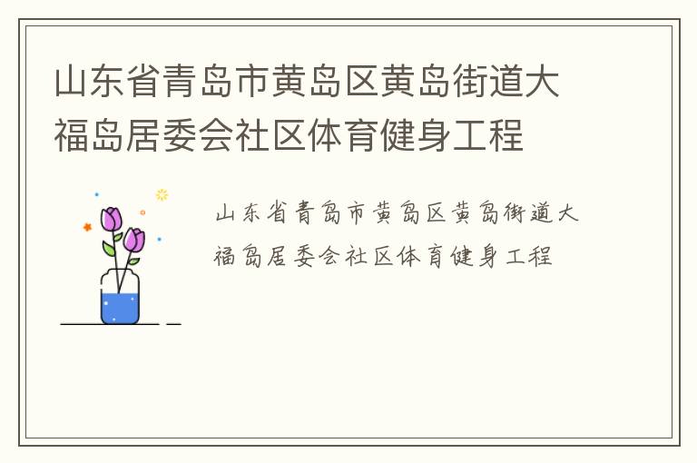 山東省青島市黃島區(qū)黃島街道大福島居委會社區(qū)體育健身工程 山東省青島市黃島區(qū)黃島街道大福島居委會社區(qū)體育健身工程