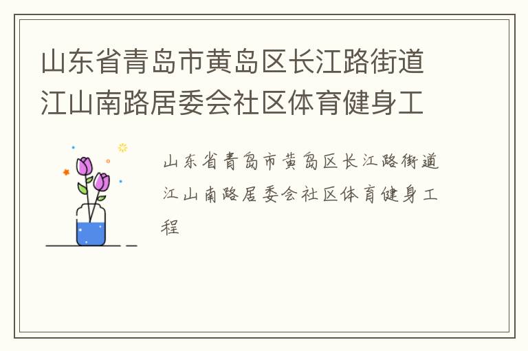 山東省青島市黃島區(qū)長(zhǎng)江路街道江山南路居委會(huì)社區(qū)體育健身工程 山東省青島市黃島區(qū)長(zhǎng)江路街道江山南路居委會(huì)社區(qū)體育健身工程