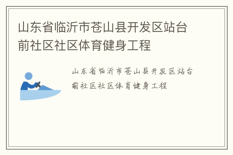 山東省臨沂市蒼山縣開發(fā)區(qū)站臺(tái)前社區(qū)社區(qū)體育健身工程 山東省臨沂市蒼山縣開發(fā)區(qū)站臺(tái)前社區(qū)社區(qū)體育健身工程