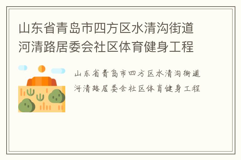 山東省青島市四方區(qū)水清溝街道河清路居委會(huì)社區(qū)體育健身工程 山東省青島市四方區(qū)水清溝街道河清路居委會(huì)社區(qū)體育健身工程