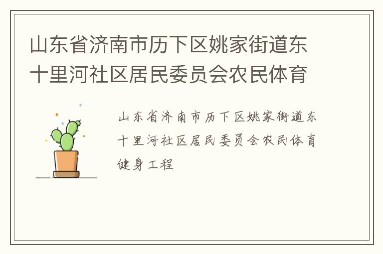 山東省濟(jì)南市歷下區(qū)姚家街道東十里河社區(qū)居民委員會農(nóng)民體育健身工程 山東省濟(jì)南市歷下區(qū)姚家街道東十里河社區(qū)居民委員會農(nóng)民體育健身工程