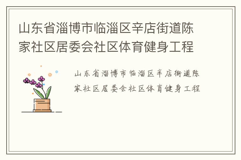 山東省淄博市臨淄區(qū)辛店街道陳家社區(qū)居委會社區(qū)體育健身工程 山東省淄博市臨淄區(qū)辛店街道陳家社區(qū)居委會社區(qū)體育健身工程
