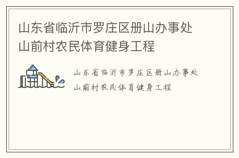 山東省臨沂市羅莊區(qū)冊(cè)山辦事處山前村農(nóng)民體育健身工程 山東省臨沂市羅莊區(qū)冊(cè)山辦事處山前村農(nóng)民體育健身工程