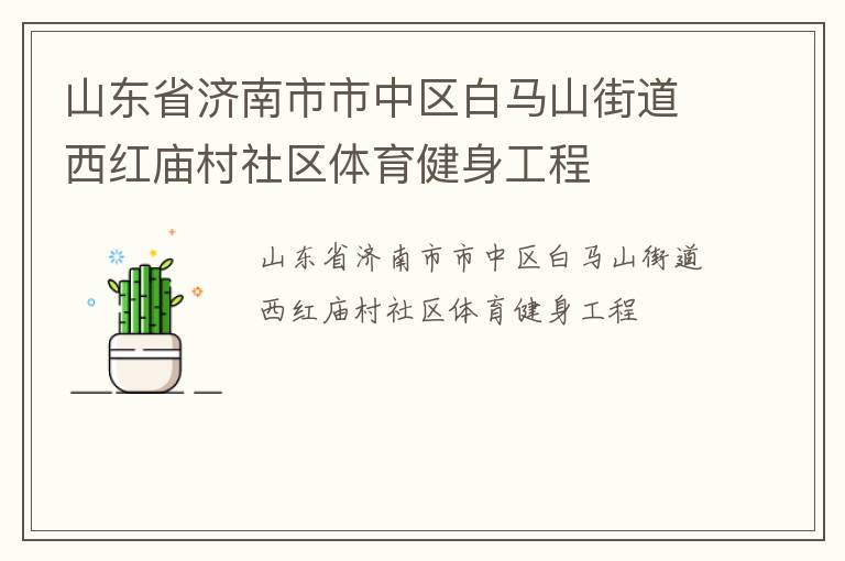山東省濟(jì)南市市中區(qū)白馬山街道西紅廟村社區(qū)體育健身工程 山東省濟(jì)南市市中區(qū)白馬山街道西紅廟村社區(qū)體育健身工程