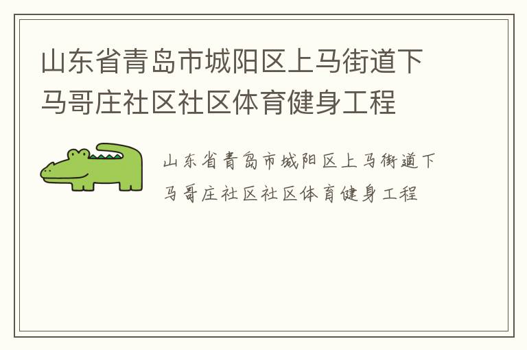 山東省青島市城陽區(qū)上馬街道下馬哥莊社區(qū)社區(qū)體育健身工程 山東省青島市城陽區(qū)上馬街道下馬哥莊社區(qū)社區(qū)體育健身工程