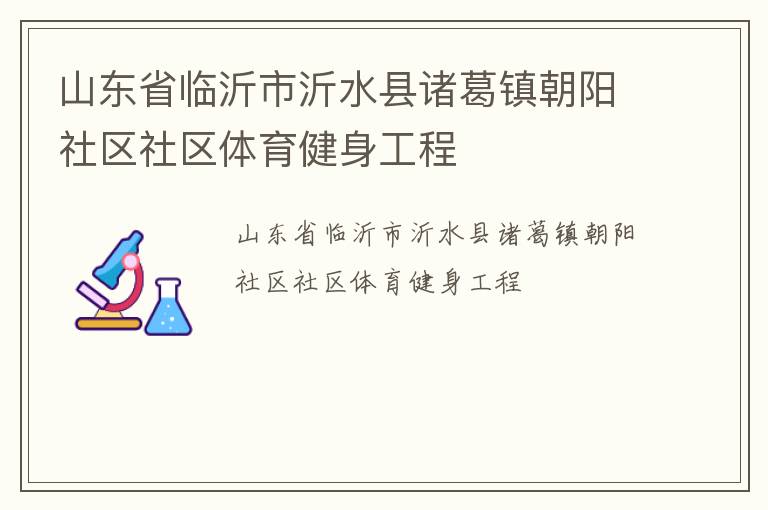 山東省臨沂市沂水縣諸葛鎮(zhèn)朝陽社區(qū)社區(qū)體育健身工程 山東省臨沂市沂水縣諸葛鎮(zhèn)朝陽社區(qū)社區(qū)體育健身工程