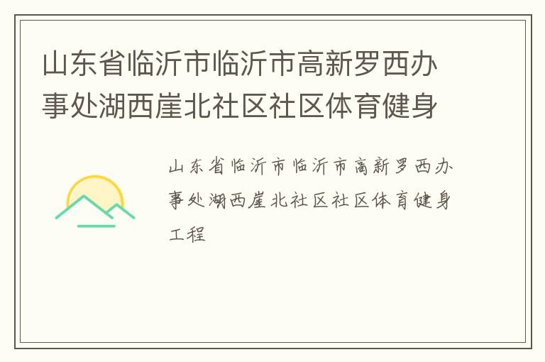 山東省臨沂市臨沂市高新羅西辦事處湖西崖北社區(qū)社區(qū)體育健身工程 山東省臨沂市臨沂市高新羅西辦事處湖西崖北社區(qū)社區(qū)體育健身工程