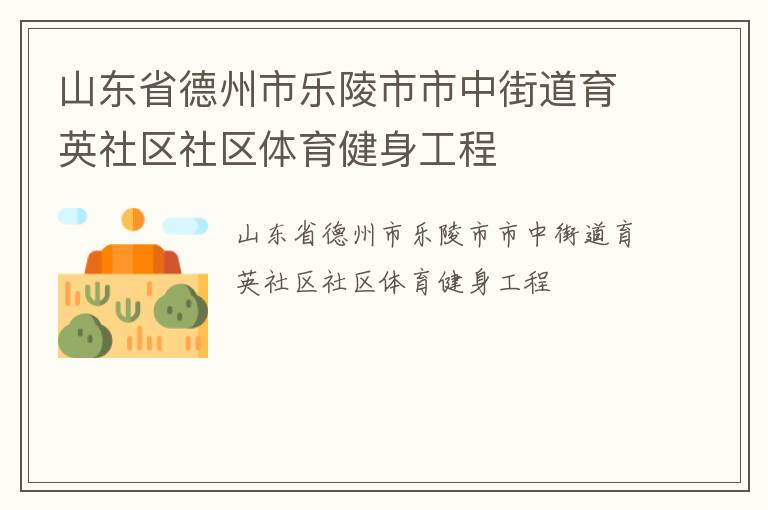 山東省德州市樂陵市市中街道育英社區(qū)社區(qū)體育健身工程 山東省德州市樂陵市市中街道育英社區(qū)社區(qū)體育健身工程