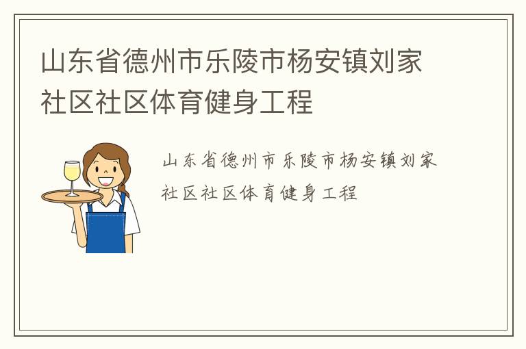 山東省德州市樂陵市楊安鎮(zhèn)劉家社區(qū)社區(qū)體育健身工程 山東省德州市樂陵市楊安鎮(zhèn)劉家社區(qū)社區(qū)體育健身工程