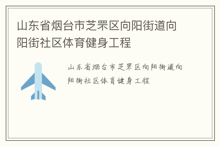 山東省煙臺市芝罘區(qū)向陽街道向陽街社區(qū)體育健身工程 山東省煙臺市芝罘區(qū)向陽街道向陽街社區(qū)體育健身工程