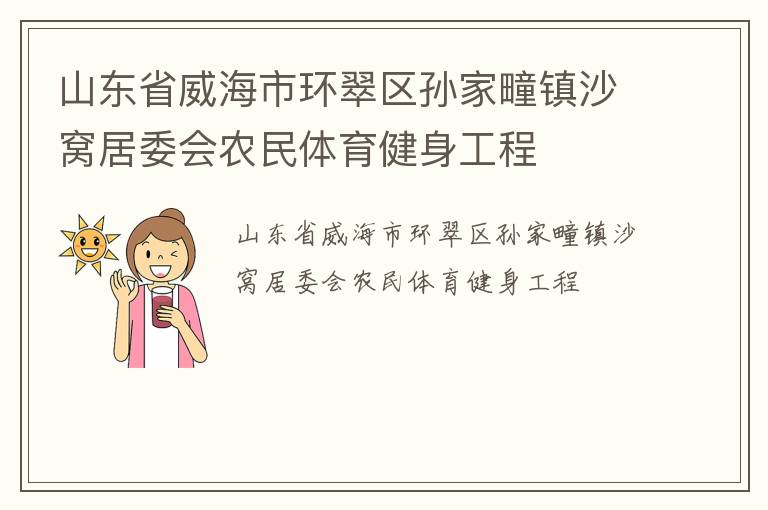 山東省威海市環(huán)翠區(qū)孫家疃鎮(zhèn)沙窩居委會(huì)農(nóng)民體育健身工程 山東省威海市環(huán)翠區(qū)孫家疃鎮(zhèn)沙窩居委會(huì)農(nóng)民體育健身工程