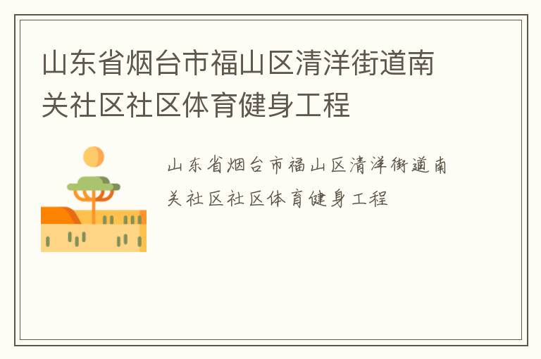 山東省煙臺(tái)市福山區(qū)清洋街道南關(guān)社區(qū)社區(qū)體育健身工程 山東省煙臺(tái)市福山區(qū)清洋街道南關(guān)社區(qū)社區(qū)體育健身工程