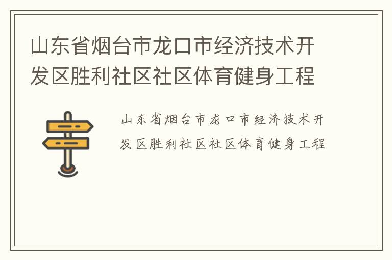 山東省煙臺(tái)市龍口市經(jīng)濟(jì)技術(shù)開發(fā)區(qū)勝利社區(qū)社區(qū)體育健身工程 山東省煙臺(tái)市龍口市經(jīng)濟(jì)技術(shù)開發(fā)區(qū)勝利社區(qū)社區(qū)體育健身工程