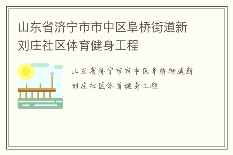 山東省濟寧市市中區(qū)阜橋街道新劉莊社區(qū)體育健身工程 山東省濟寧市市中區(qū)阜橋街道新劉莊社區(qū)體育健身工程