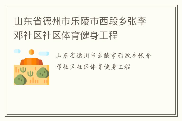 山東省德州市樂陵市西段鄉(xiāng)張李鄧社區(qū)社區(qū)體育健身工程 山東省德州市樂陵市西段鄉(xiāng)張李鄧社區(qū)社區(qū)體育健身工程