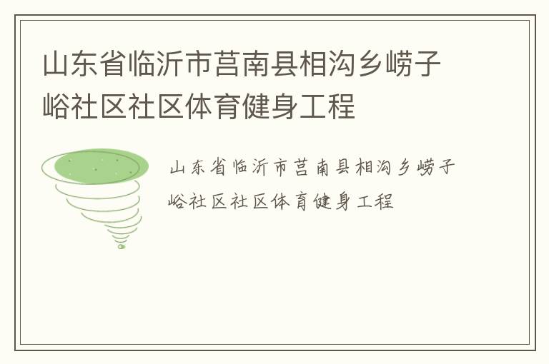 山東省臨沂市莒南縣相溝鄉(xiāng)嶗子峪社區(qū)社區(qū)體育健身工程 山東省臨沂市莒南縣相溝鄉(xiāng)嶗子峪社區(qū)社區(qū)體育健身工程