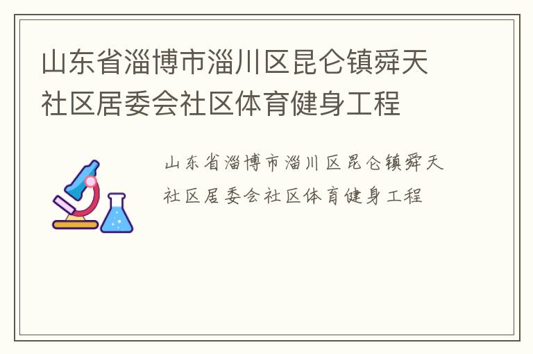 山東省淄博市淄川區(qū)昆侖鎮(zhèn)舜天社區(qū)居委會社區(qū)體育健身工程 山東省淄博市淄川區(qū)昆侖鎮(zhèn)舜天社區(qū)居委會社區(qū)體育健身工程