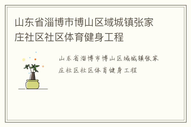 山東省淄博市博山區(qū)域城鎮(zhèn)張家莊社區(qū)社區(qū)體育健身工程 山東省淄博市博山區(qū)域城鎮(zhèn)張家莊社區(qū)社區(qū)體育健身工程