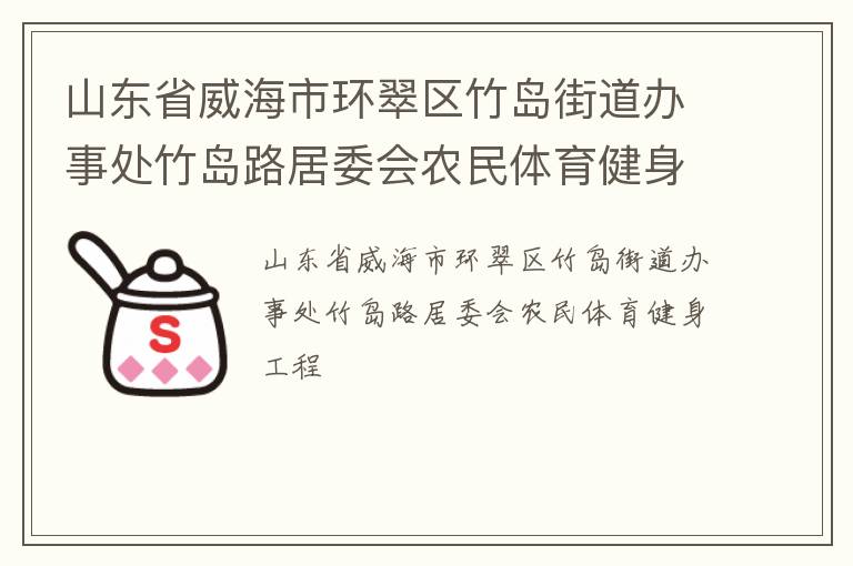 山東省威海市環(huán)翠區(qū)竹島街道辦事處竹島路居委會農(nóng)民體育健身工程 山東省威海市環(huán)翠區(qū)竹島街道辦事處竹島路居委會農(nóng)民體育健身工程