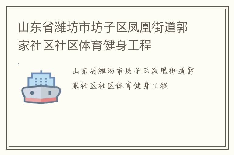 山東省濰坊市坊子區(qū)鳳凰街道郭家社區(qū)社區(qū)體育健身工程 山東省濰坊市坊子區(qū)鳳凰街道郭家社區(qū)社區(qū)體育健身工程