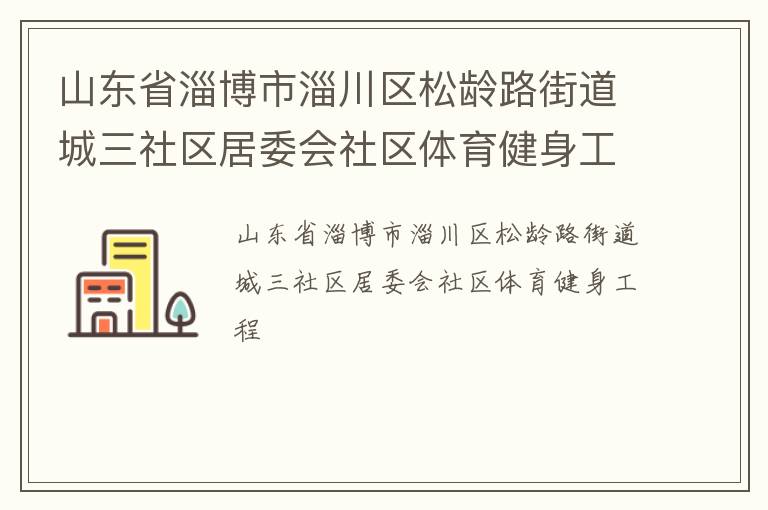 山東省淄博市淄川區(qū)松齡路街道城三社區(qū)居委會(huì)社區(qū)體育健身工程 山東省淄博市淄川區(qū)松齡路街道城三社區(qū)居委會(huì)社區(qū)體育健身工程