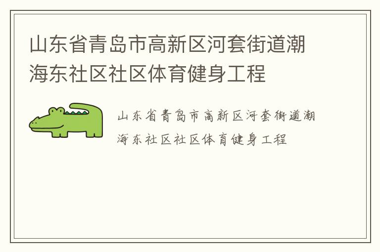 山東省青島市高新區(qū)河套街道潮海東社區(qū)社區(qū)體育健身工程 山東省青島市高新區(qū)河套街道潮海東社區(qū)社區(qū)體育健身工程