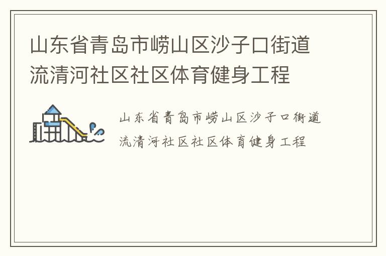 山東省青島市嶗山區(qū)沙子口街道流清河社區(qū)社區(qū)體育健身工程 山東省青島市嶗山區(qū)沙子口街道流清河社區(qū)社區(qū)體育健身工程
