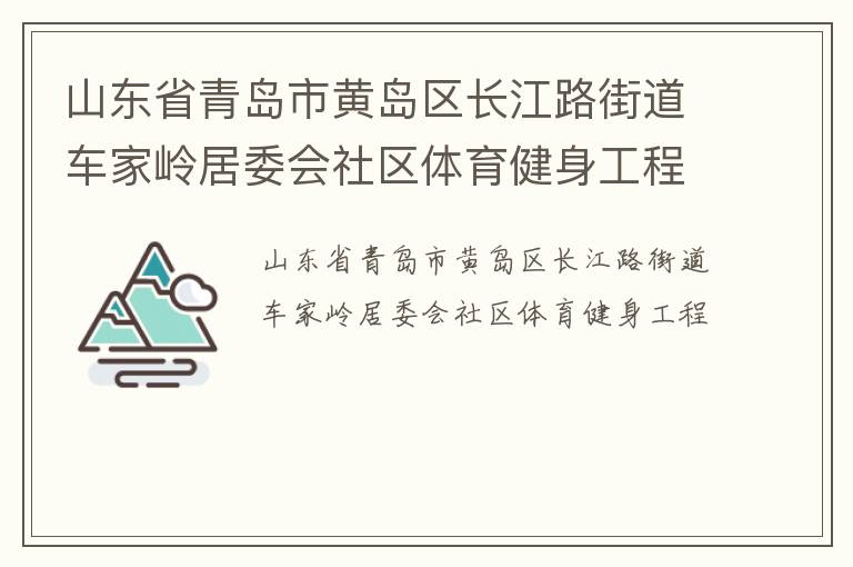山東省青島市黃島區(qū)長(zhǎng)江路街道車家?guī)X居委會(huì)社區(qū)體育健身工程 山東省青島市黃島區(qū)長(zhǎng)江路街道車家?guī)X居委會(huì)社區(qū)體育健身工程