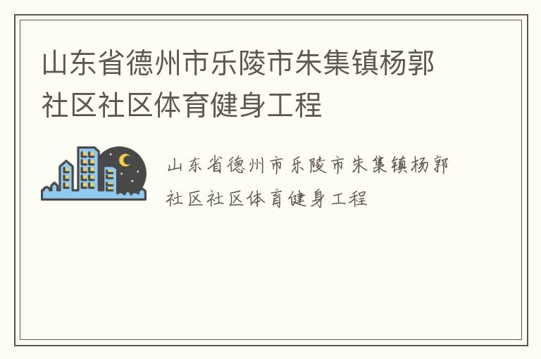 山東省德州市樂陵市朱集鎮(zhèn)楊郭社區(qū)社區(qū)體育健身工程 山東省德州市樂陵市朱集鎮(zhèn)楊郭社區(qū)社區(qū)體育健身工程