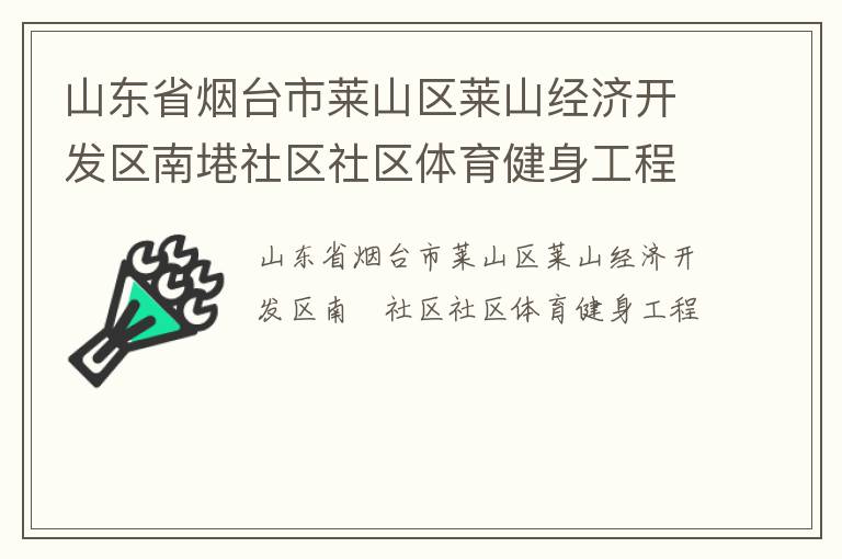 山東省煙臺市萊山區(qū)萊山經(jīng)濟(jì)開發(fā)區(qū)南塂社區(qū)社區(qū)體育健身工程 山東省煙臺市萊山區(qū)萊山經(jīng)濟(jì)開發(fā)區(qū)南塂社區(qū)社區(qū)體育健身工程