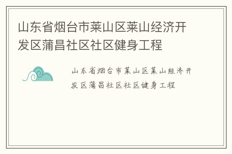 山東省煙臺(tái)市萊山區(qū)萊山經(jīng)濟(jì)開發(fā)區(qū)蒲昌社區(qū)社區(qū)健身工程 山東省煙臺(tái)市萊山區(qū)萊山經(jīng)濟(jì)開發(fā)區(qū)蒲昌社區(qū)社區(qū)健身工程