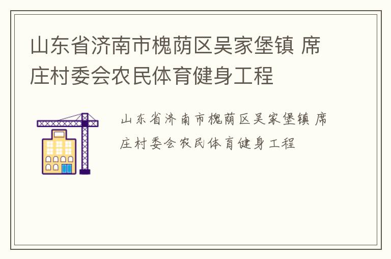 山東省濟(jì)南市槐蔭區(qū)吳家堡鎮(zhèn) 席莊村委會(huì)農(nóng)民體育健身工程 山東省濟(jì)南市槐蔭區(qū)吳家堡鎮(zhèn) 席莊村委會(huì)農(nóng)民體育健身工程