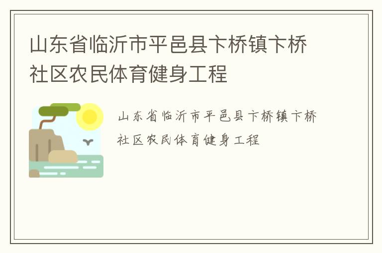山東省臨沂市平邑縣卞橋鎮(zhèn)卞橋社區(qū)農(nóng)民體育健身工程 山東省臨沂市平邑縣卞橋鎮(zhèn)卞橋社區(qū)農(nóng)民體育健身工程