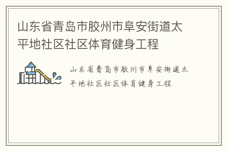 山東省青島市膠州市阜安街道太平地社區(qū)社區(qū)體育健身工程 山東省青島市膠州市阜安街道太平地社區(qū)社區(qū)體育健身工程