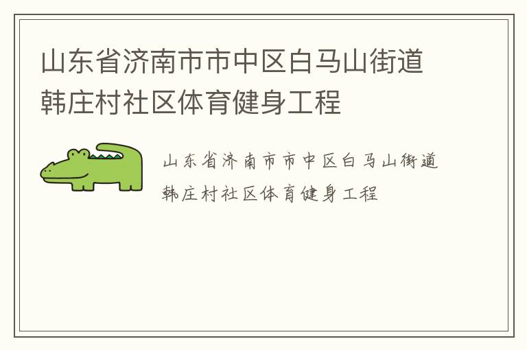 山東省濟南市市中區(qū)白馬山街道韓莊村社區(qū)體育健身工程 山東省濟南市市中區(qū)白馬山街道韓莊村社區(qū)體育健身工程