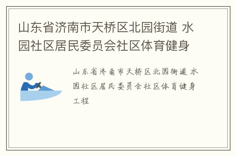 山東省濟(jì)南市天橋區(qū)北園街道 水園社區(qū)居民委員會(huì)社區(qū)體育健身工程 山東省濟(jì)南市天橋區(qū)北園街道 水園社區(qū)居民委員會(huì)社區(qū)體育健身工程