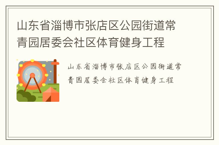 山東省淄博市張店區(qū)公園街道常青園居委會(huì)社區(qū)體育健身工程 山東省淄博市張店區(qū)公園街道常青園居委會(huì)社區(qū)體育健身工程